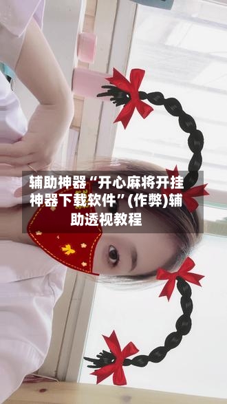辅助神器“开心麻将开挂神器下载软件”(作弊)辅助透视教程-第3张图片
