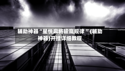 辅助神器“星悦麻将输赢规律 ”(辅助神器)开挂详细教程