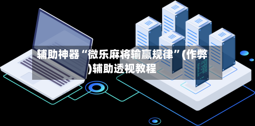 辅助神器“微乐麻将输赢规律”(作弊)辅助透视教程