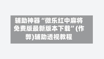 辅助神器“微乐红中麻将免费版最新版本下载”(作弊)辅助透视教程