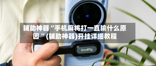 辅助神器“手机麻将打一直输什么原因 	”(辅助神器)开挂详细教程-第2张图片