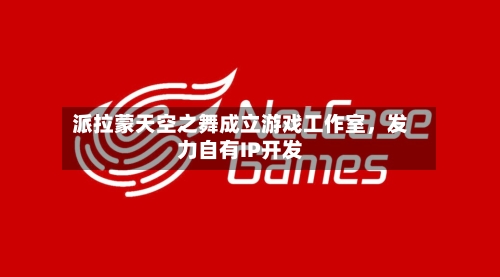 派拉蒙天空之舞成立游戏工作室，发力自有IP开发-第3张图片