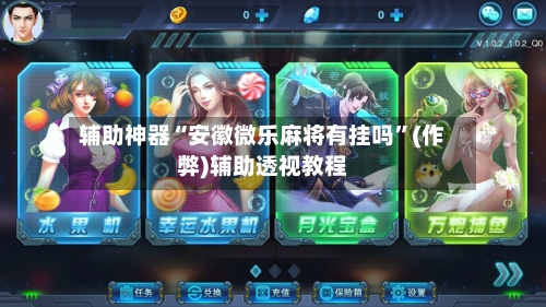 辅助神器“安徽微乐麻将有挂吗”(作弊)辅助透视教程
