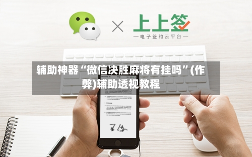 辅助神器“微信决胜麻将有挂吗”(作弊)辅助透视教程
