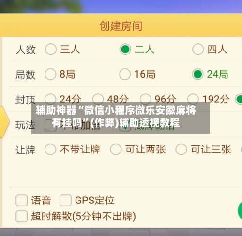 辅助神器“微信小程序微乐安徽麻将有挂吗”(作弊)辅助透视教程-第3张图片
