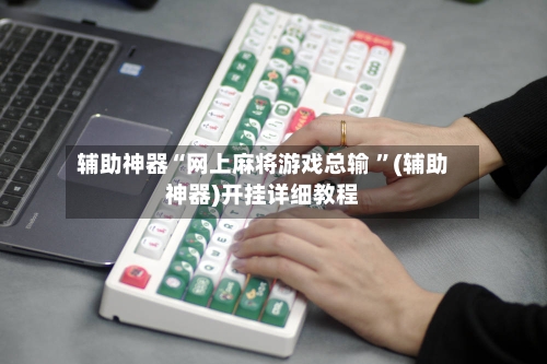 辅助神器“网上麻将游戏总输 ”(辅助神器)开挂详细教程