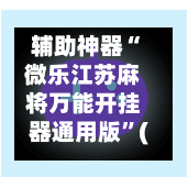 辅助神器“微乐江苏麻将万能开挂器通用版”(作弊)辅助透视教程-第2张图片