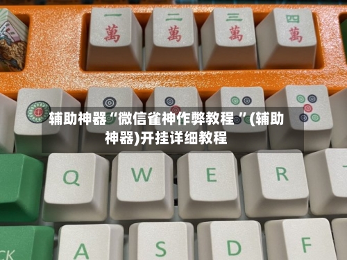辅助神器“微信雀神作弊教程 ”(辅助神器)开挂详细教程