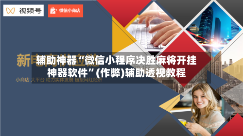 辅助神器“微信小程序决胜麻将开挂神器软件”(作弊)辅助透视教程-第2张图片
