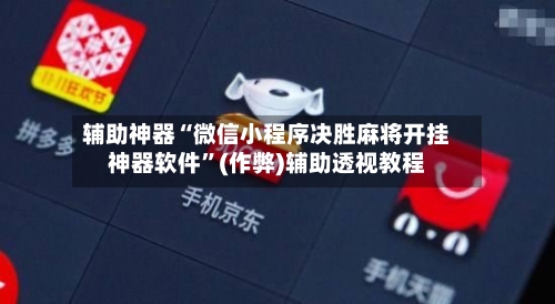 辅助神器“微信小程序决胜麻将开挂神器软件”(作弊)辅助透视教程
