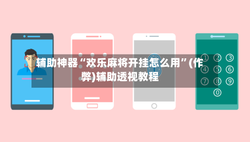 辅助神器“欢乐麻将开挂怎么用”(作弊)辅助透视教程-第2张图片