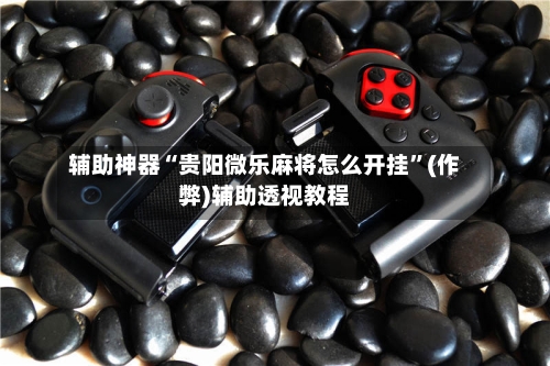 辅助神器“贵阳微乐麻将怎么开挂”(作弊)辅助透视教程-第3张图片