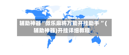 辅助神器“微乐麻将万能开挂助手 ”(辅助神器)开挂详细教程-第2张图片