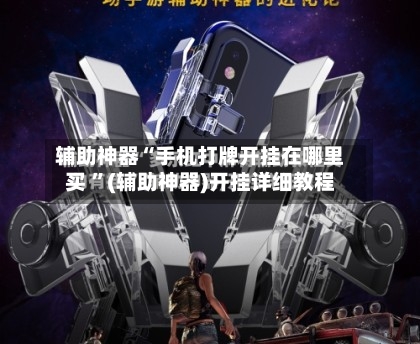 辅助神器“手机打牌开挂在哪里买 ”(辅助神器)开挂详细教程