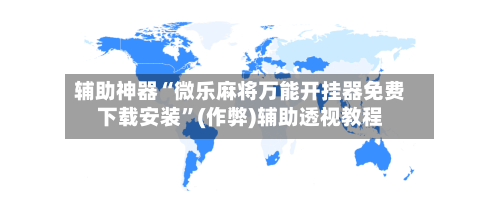 辅助神器“微乐麻将万能开挂器免费下载安装”(作弊)辅助透视教程