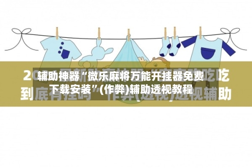 辅助神器“微乐麻将万能开挂器免费下载安装”(作弊)辅助透视教程-第3张图片