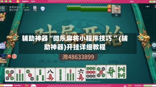 辅助神器“微乐麻将小程序技巧 ”(辅助神器)开挂详细教程