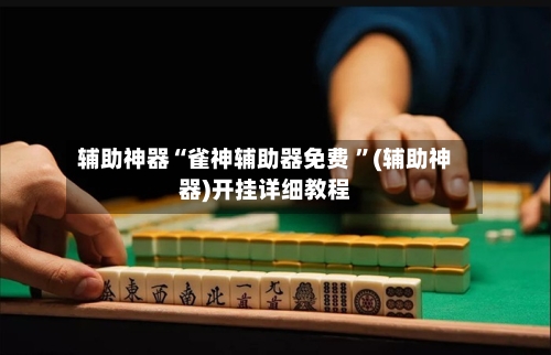 辅助神器“雀神辅助器免费 ”(辅助神器)开挂详细教程