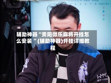 辅助神器“贵阳微乐麻将开挂怎么安装 ”(辅助神器)开挂详细教程-第2张图片