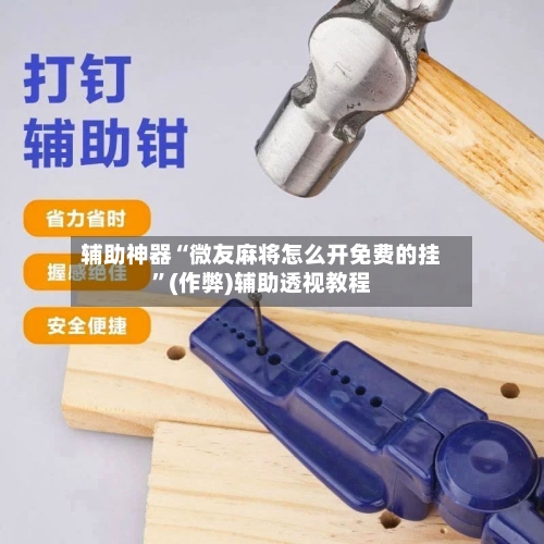 辅助神器“微友麻将怎么开免费的挂”(作弊)辅助透视教程-第2张图片