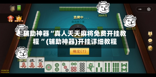 辅助神器“真人天天麻将免费开挂教程 ”(辅助神器)开挂详细教程-第2张图片