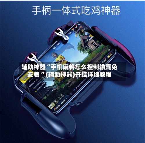 辅助神器“手机麻将怎么控制输赢免安装 ”(辅助神器)开挂详细教程