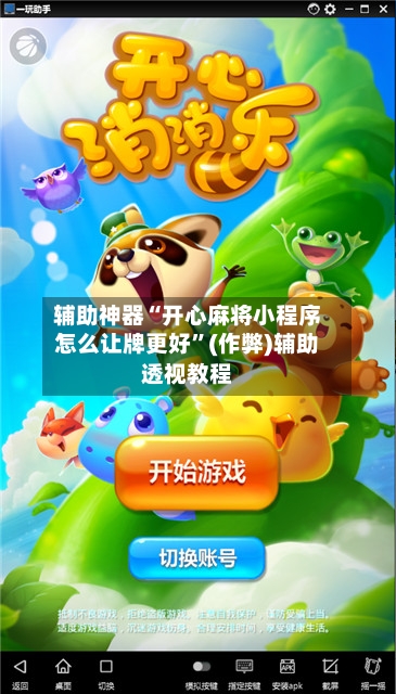 辅助神器“开心麻将小程序怎么让牌更好	”(作弊)辅助透视教程-第2张图片
