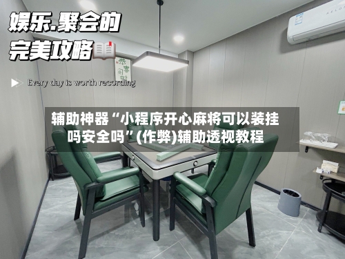 辅助神器“小程序开心麻将可以装挂吗安全吗”(作弊)辅助透视教程