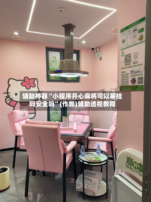 辅助神器“小程序开心麻将可以装挂吗安全吗	”(作弊)辅助透视教程-第3张图片