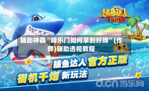 辅助神器“牌乐门如何拿到好牌”(作弊)辅助透视教程
