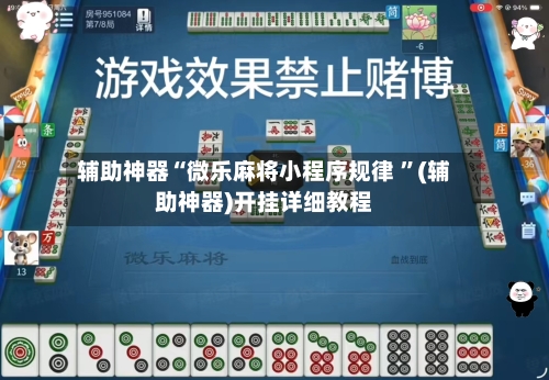 辅助神器“微乐麻将小程序规律 ”(辅助神器)开挂详细教程