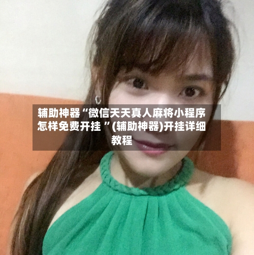 辅助神器“微信天天真人麻将小程序怎样免费开挂 ”(辅助神器)开挂详细教程