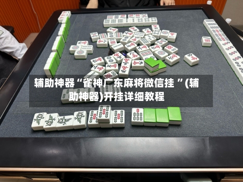 辅助神器“雀神广东麻将微信挂 ”(辅助神器)开挂详细教程