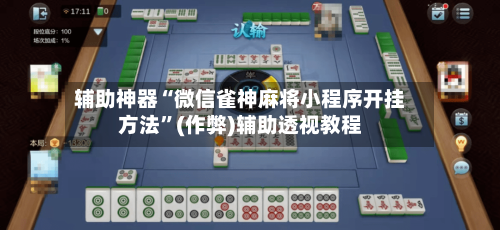 辅助神器“微信雀神麻将小程序开挂方法”(作弊)辅助透视教程
