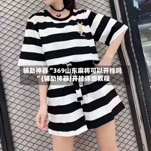 辅助神器“369山东麻将可以开挂吗 ”(辅助神器)开挂详细教程-第2张图片