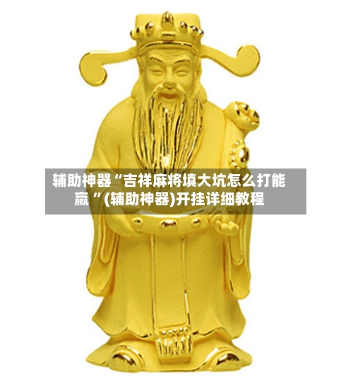 辅助神器“吉祥麻将填大坑怎么打能赢 ”(辅助神器)开挂详细教程