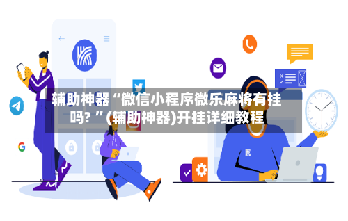 辅助神器“微信小程序微乐麻将有挂吗? ”(辅助神器)开挂详细教程-第2张图片
