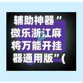 辅助神器“微乐浙江麻将万能开挂器通用版	”(作弊)辅助透视教程-第3张图片