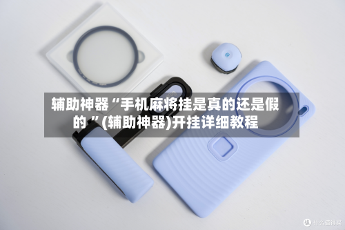 辅助神器“手机麻将挂是真的还是假的 	”(辅助神器)开挂详细教程-第2张图片
