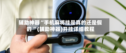 辅助神器“手机麻将挂是真的还是假的 ”(辅助神器)开挂详细教程
