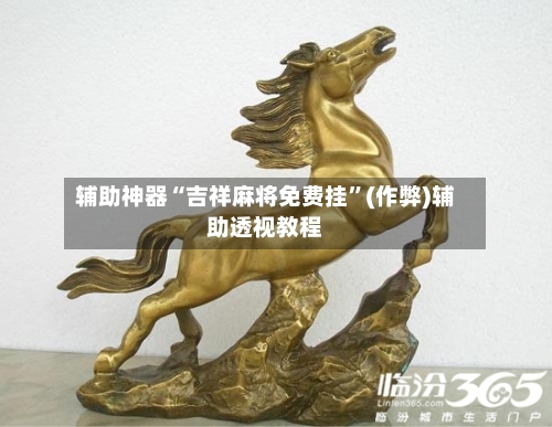 辅助神器“吉祥麻将免费挂”(作弊)辅助透视教程-第2张图片