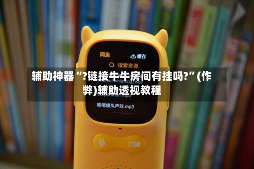辅助神器“?链接牛牛房间有挂吗?”(作弊)辅助透视教程
