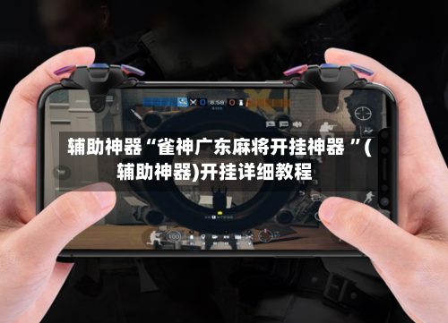 辅助神器“雀神广东麻将开挂神器 ”(辅助神器)开挂详细教程