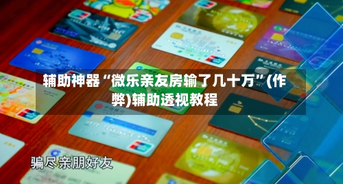 辅助神器“微乐亲友房输了几十万”(作弊)辅助透视教程
