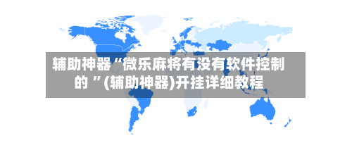 辅助神器“微乐麻将有没有软件控制的 ”(辅助神器)开挂详细教程-第2张图片