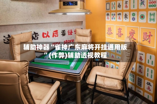 辅助神器“雀神广东麻将开挂通用版	”(作弊)辅助透视教程-第3张图片