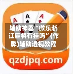 辅助神器“微乐浙江麻将有挂吗”(作弊)辅助透视教程