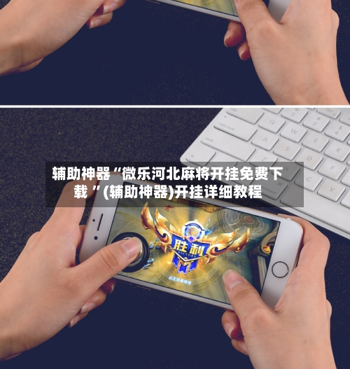 辅助神器“微乐河北麻将开挂免费下载 ”(辅助神器)开挂详细教程