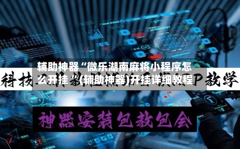 辅助神器“微乐湖南麻将小程序怎么开挂 ”(辅助神器)开挂详细教程-第2张图片