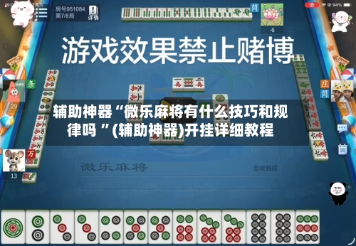 辅助神器“微乐麻将有什么技巧和规律吗 ”(辅助神器)开挂详细教程